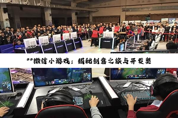 【科普解答】**微信小游戏：揭秘创意之旅与开发奥秘的深度探索**