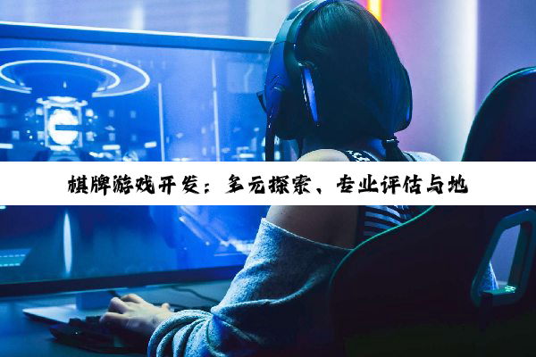 【科普解答】棋牌游戏开发：多元探索、专业评估与地域优势洞察