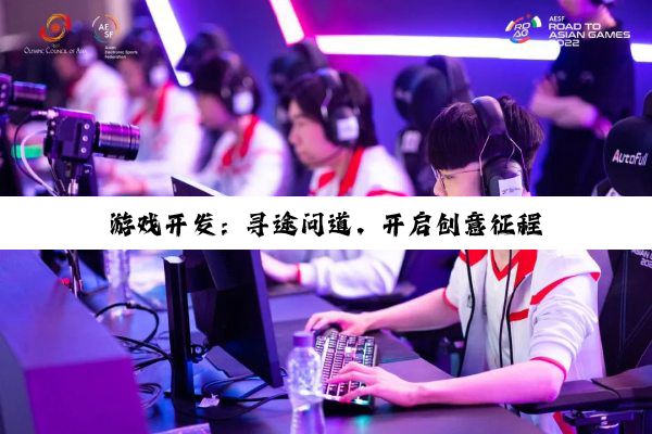 【科普解答】游戏开发：寻途问道，开启创意征程