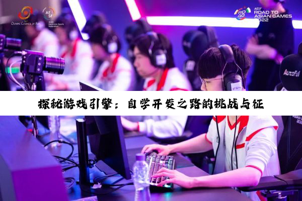 【科普解答】探秘游戏引擎：自学开发之路的挑战与征程