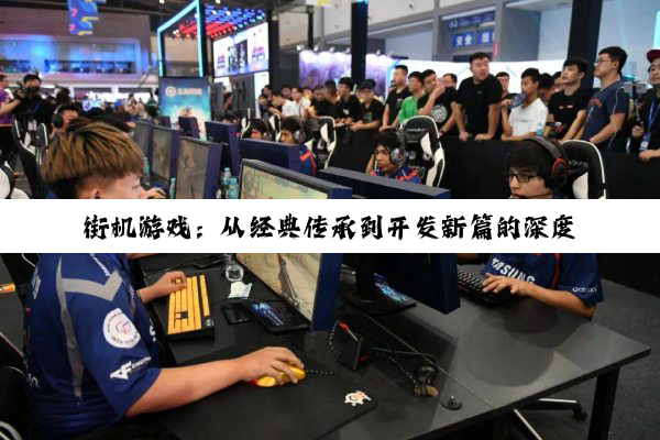街机游戏：从经典传承到开发新篇的深度探索