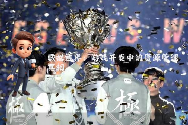 数据边界：游戏开发中的资源管理真相