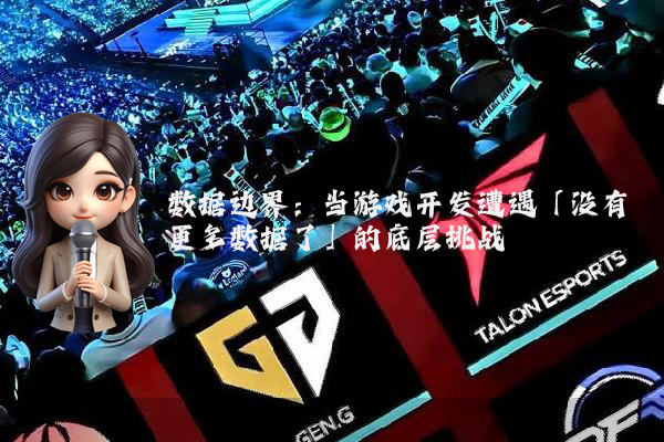 数据边界：当游戏开发遭遇「没有更多数据了」的底层挑战