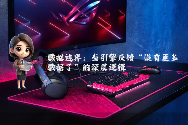 数据边界：当引擎反馈“没有更多数据了”的深层逻辑