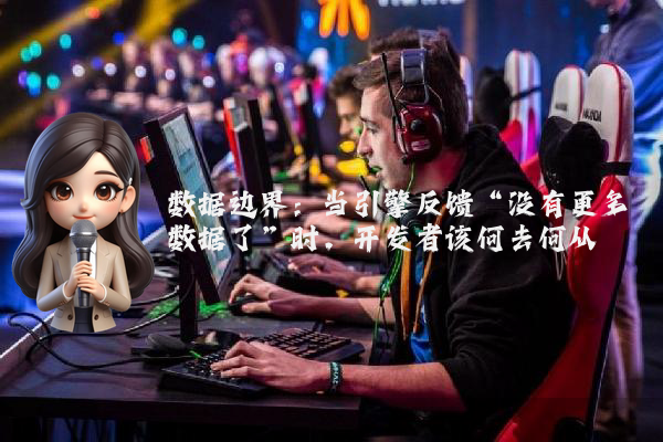 数据边界：当引擎反馈“没有更多数据了”时，开发者该何去何从