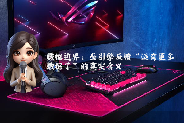 数据边界：当引擎反馈“没有更多数据了”的真实含义