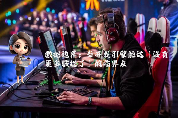 数据边界：当开发引擎触达「没有更多数据了」的临界点
