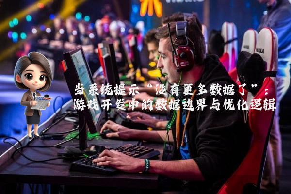 当系统提示“没有更多数据了”：游戏开发中的数据边界与优化逻辑